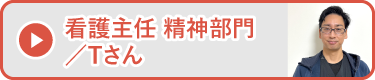 看護主任 精神部門／Tさん